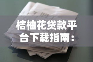 桔柚花贷款平台下载指南:安全操作与使用技巧 桔柚花贷款平台下载指南:安全操作与使用技巧