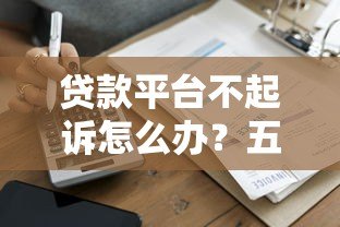 贷款平台不起诉怎么办？五个实用应对策略帮你化解危机