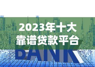 2023年十大靠谱贷款平台推荐及申请攻略 2023年十大靠谱贷款平台推荐及申请攻略