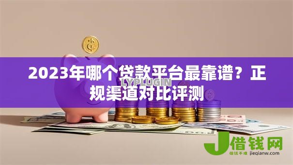 2023年哪个贷款平台最靠谱？正规渠道对比评测