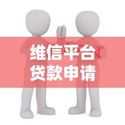 维信平台贷款申请全解析:条件、流程及注意事项 维信平台贷款申请全解析:条件、流程及注意事项