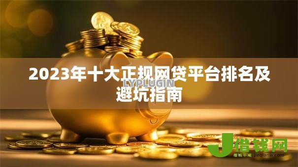2023年十大正规网贷平台排名及避坑指南 2023年十大正规网贷平台排名及避坑指南