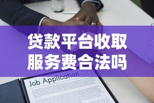 贷款平台收取服务费合法吗？详解相关法律规定与注意事项