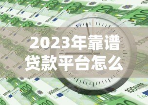 2023年靠谱贷款平台怎么选?这5个避坑诀窍必须知道 2023年靠谱贷款平台怎么选?这5个避坑诀窍必须知道