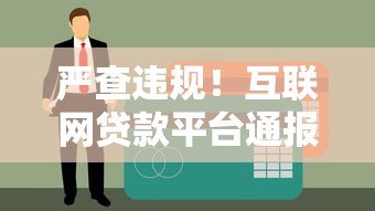 严查违规！互联网贷款平台通报批评及整改建议