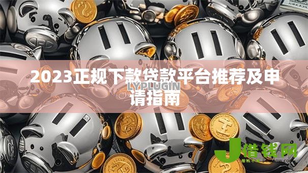 2023正规下款贷款平台推荐及申请指南
