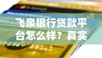 飞泉银行贷款平台怎么样?真实测评+申请攻略 飞泉银行贷款平台怎么样?真实测评+申请攻略