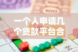 一个人申请几个贷款平台合适?合理规划数量避免负债风险 一个人申请几个贷款平台合适?合理规划数量避免负债风险