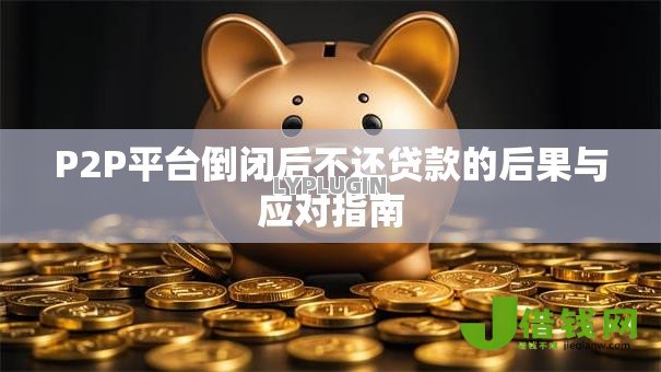 P2P平台倒闭后不还贷款的后果与应对指南 P2P平台倒闭后不还贷款的后果与应对指南