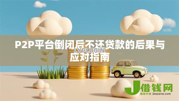 P2P平台倒闭后不还贷款的后果与应对指南 P2P平台倒闭后不还贷款的后果与应对指南