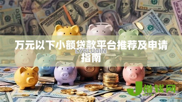 万元以下小额贷款平台推荐及申请指南