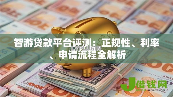 智游贷款平台评测：正规性、利率、申请流程全解析
