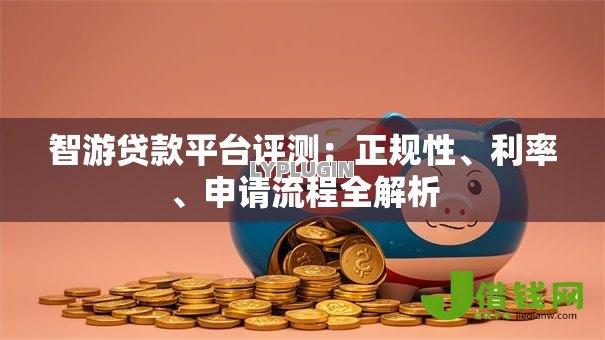 智游贷款平台评测：正规性、利率、申请流程全解析