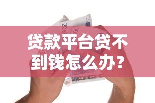 贷款平台贷不到钱怎么办?6个实用方法解决资金难题 贷款平台贷不到钱怎么办?6个实用方法解决资金难题
