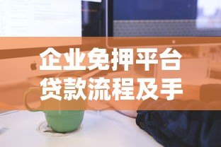 企业免押平台贷款流程及手续全解析 企业免押平台贷款流程及手续全解析