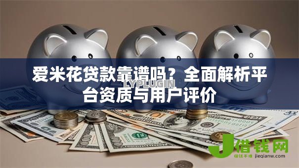 爱米花贷款靠谱吗?全面解析平台资质与用户评价 爱米花贷款靠谱吗?全面解析平台资质与用户评价
