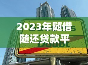 2023年随借随还贷款平台推荐：灵活借款就选这5款！