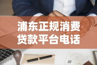 浦东正规消费贷款平台电话及申请指南