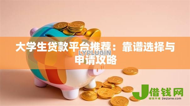 大学生贷款平台推荐：靠谱选择与申请攻略
