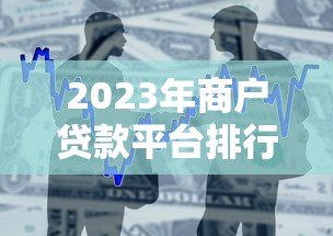 2023年商户贷款平台排行榜前十:快速解决资金难题 2023年商户贷款平台排行榜前十:快速解决资金难题