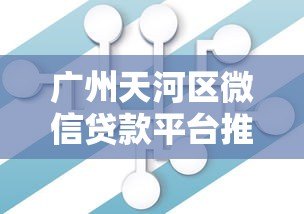广州天河区微信贷款平台推荐：正规机构与快速放款指南