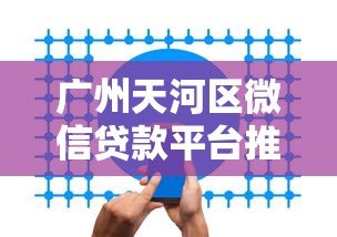 广州天河区微信贷款平台推荐：正规机构与快速放款指南