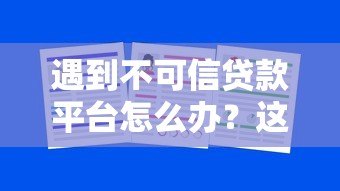 遇到不可信贷款平台怎么办?这5招教你安全避坑 遇到不可信贷款平台怎么办?这5招教你安全避坑