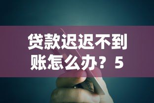 贷款迟迟不到账怎么办？5个原因及解决办法