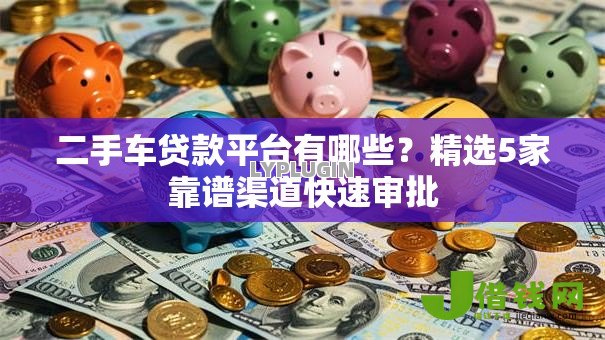 二手车贷款平台有哪些?精选5家靠谱渠道快速审批 二手车贷款平台有哪些?精选5家靠谱渠道快速审批