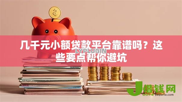 几千元小额贷款平台靠谱吗？这些要点帮你避坑