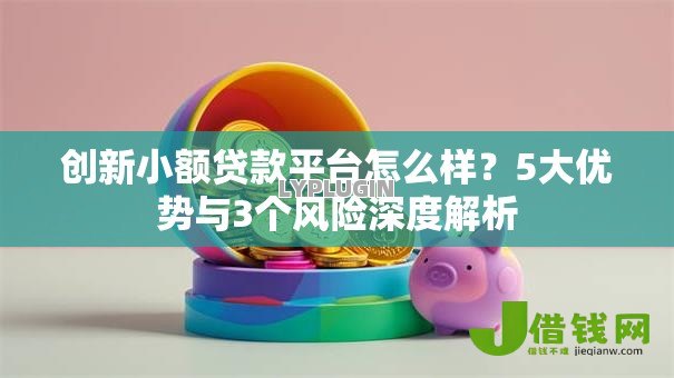 创新小额贷款平台怎么样?5大优势与3个风险深度解析 创新小额贷款平台怎么样?5大优势与3个风险深度解析