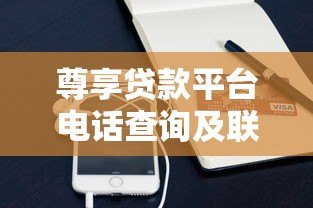 尊享贷款平台电话查询及联系方式全解析