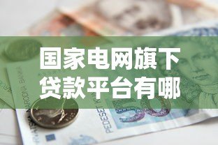国家电网旗下贷款平台有哪些?这些渠道你知道吗? 国家电网旗下贷款平台有哪些?这些渠道你知道吗?