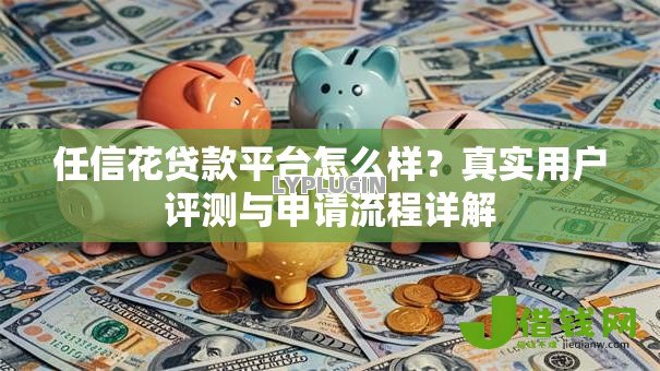 任信花贷款平台怎么样？真实用户评测与申请流程详解