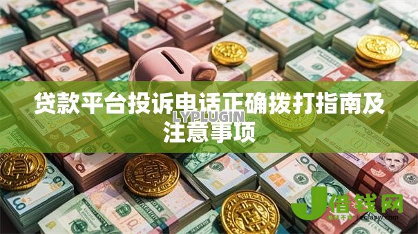 贷款平台投诉电话正确拨打指南及注意事项 贷款平台投诉电话正确拨打指南及注意事项