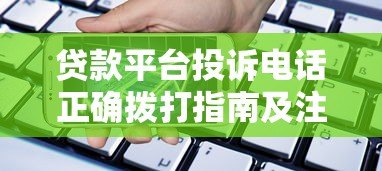 贷款平台投诉电话正确拨打指南及注意事项 贷款平台投诉电话正确拨打指南及注意事项