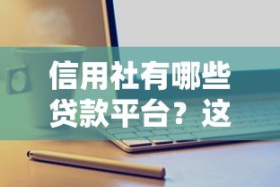 信用社有哪些贷款平台？这几种产品千万别错过