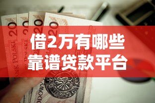 借2万有哪些靠谱贷款平台？这10个正规渠道值得考虑