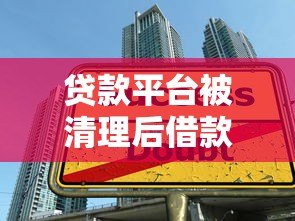 贷款平台被清理后借款人应对指南