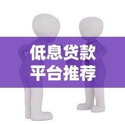 低息贷款平台推荐：利息少且靠谱的借款渠道解析