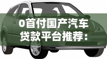 0首付国产汽车贷款平台推荐：手把手教你轻松购车