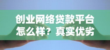 创业网络贷款平台怎么样?真实优劣势分析与选择攻略 创业网络贷款平台怎么样?真实优劣势分析与选择攻略