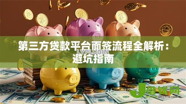 第三方贷款平台面签流程全解析:避坑指南 第三方贷款平台面签流程全解析:避坑指南