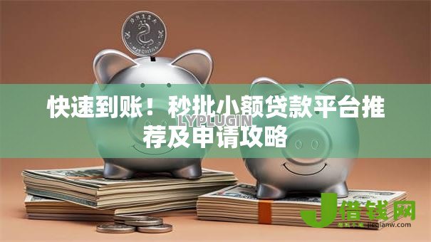 快速到账!秒批小额贷款平台推荐及申请攻略 快速到账!秒批小额贷款平台推荐及申请攻略