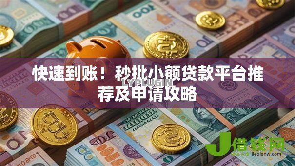 快速到账!秒批小额贷款平台推荐及申请攻略 快速到账!秒批小额贷款平台推荐及申请攻略