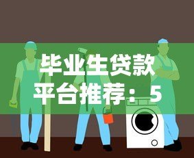 毕业生贷款平台推荐：5大正规渠道及申请指南