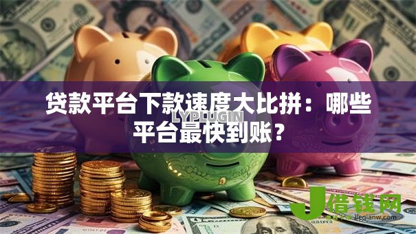 贷款平台下款速度大比拼：哪些平台最快到账？