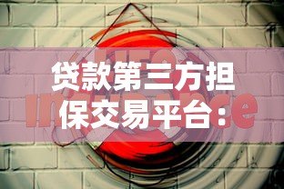 贷款第三方担保交易平台：安全借款的关键选择与使用指南