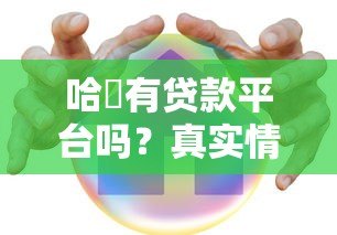 哈啰有贷款平台吗？真实情况全面解析