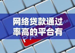 网络贷款通过率高的平台有哪些?5个靠谱推荐及避坑指南 网络贷款通过率高的平台有哪些?5个靠谱推荐及避坑指南